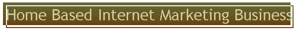 Home Based Internet Marketing Business
